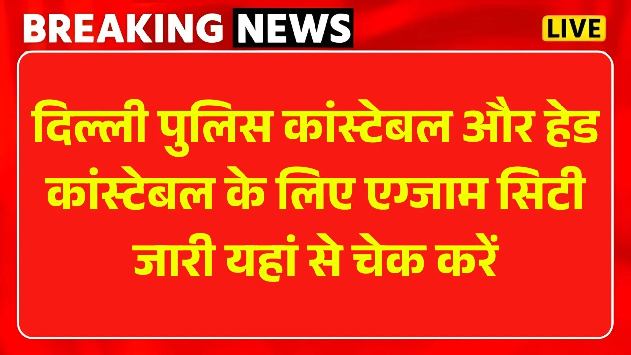 Delhi Police Exam City 2025: कांस्टेबल व हेड कांस्टेबल परीक्षा तिथि और शहर यहाँ देखें
