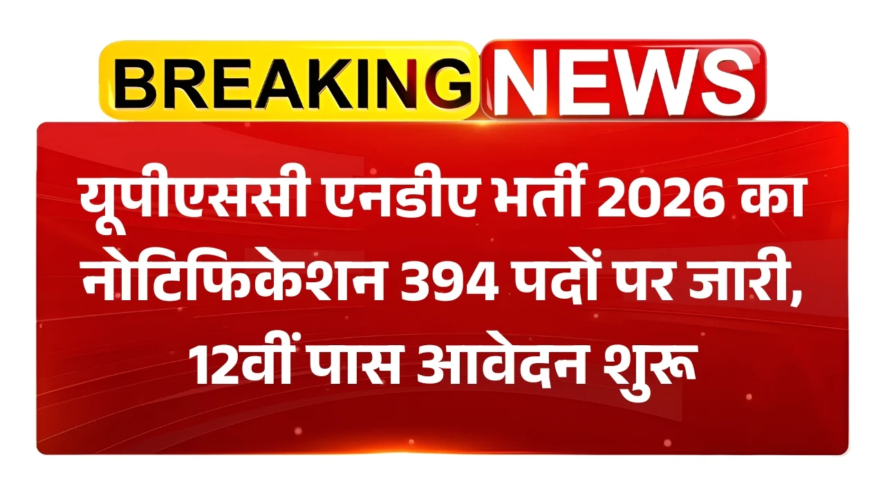 UPSC NDA Recruitment 2026: यूपीएससी एनडीए 394 पदों पर 12वीं पास भर्ती का नोटिफिकेशन जारी, आवेदन शुरू